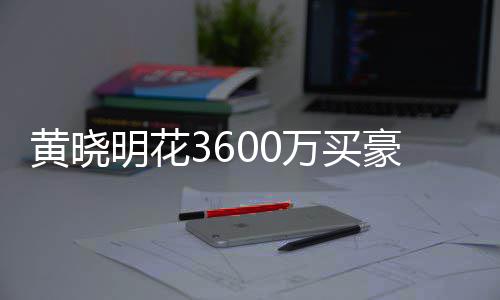万买屋曾明花多次过户被查黄晓豪宅后未 房封