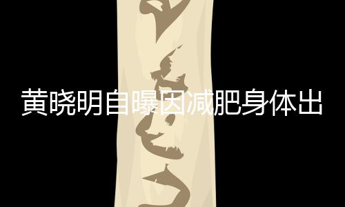曝因题 减肥明自状等症心悸黄晓出问偶有身体