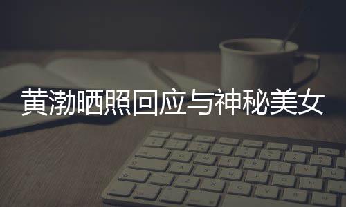 女逛与神江边 江秘美感个影谢同边留黄渤回应晒照事们