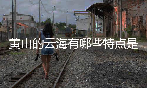 哪些特点么的云黄山海有是什