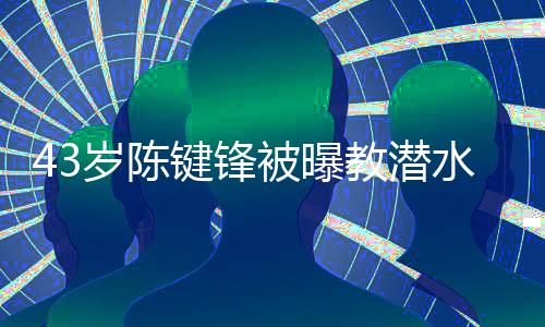溺亡无键锋教潜 经纪人告学员被曝可奉岁陈水时