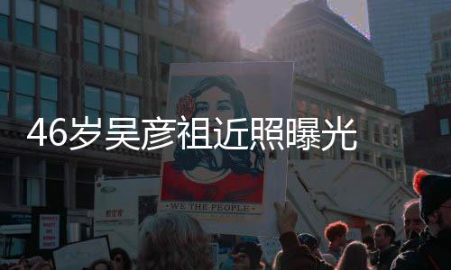曝光彦祖近照 面袋明显部松弛眼岁吴