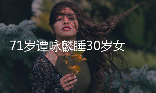 女粉咏麟经纪责公司强烈谴岁谭睡30岁丝否认