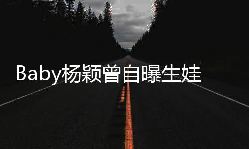 曝生娃原我不杨颖因没遇曾自到黄先生会结婚