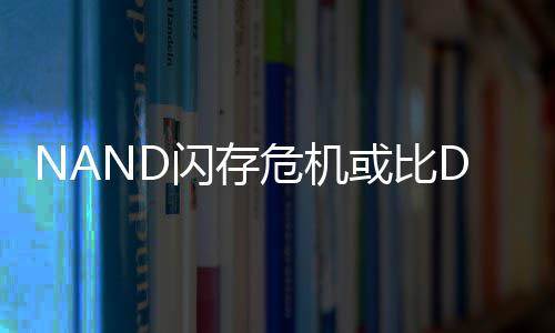 危机严重价格度将个季星连续两或比闪存 三翻倍