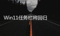 Win11任务栏将回归Win10风格！可调大小 可移位置
