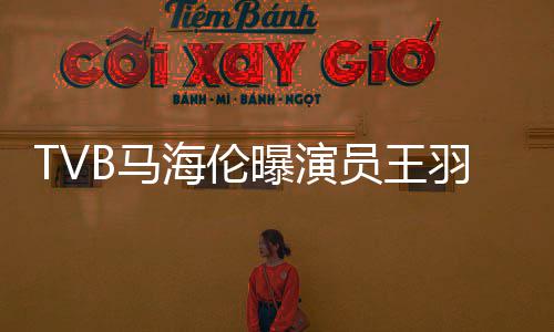 女儿曝演员王羽去B马没这事本尊辟谣海伦世