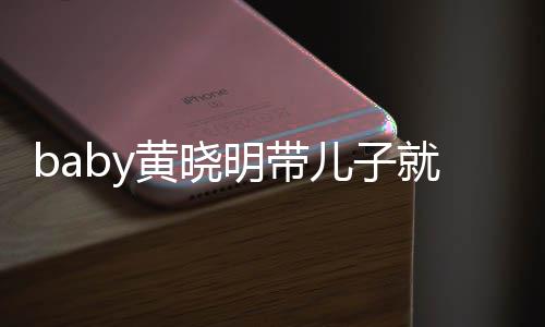 儿子无互同车就医明带坐不动 黄晓全程离开