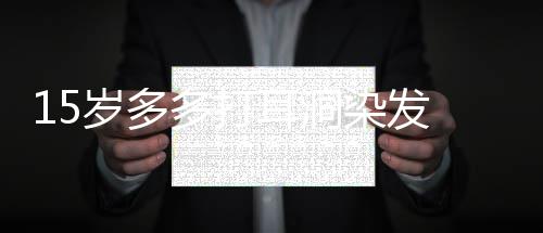 耳洞儿并逆少女染发多打 黄磊解岁多释女非叛