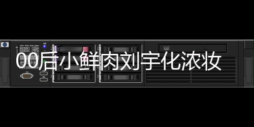肩垫骂 妆被鲜肉扒用后小化浓还被刘宇