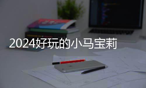 哪些 人游戏马宝的小大全高的戏有小马宝莉好玩气超莉游