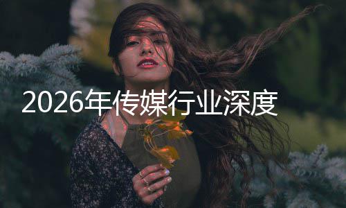 年传能跃业深价值媒行在智重构中开周期度评迁与启新论