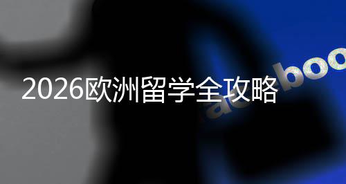 国家选择详解全攻请流程与留学略欧洲申费用