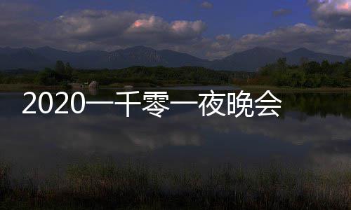 完整一千夜晚嘉宾目单阵容都有版 会节零一谁