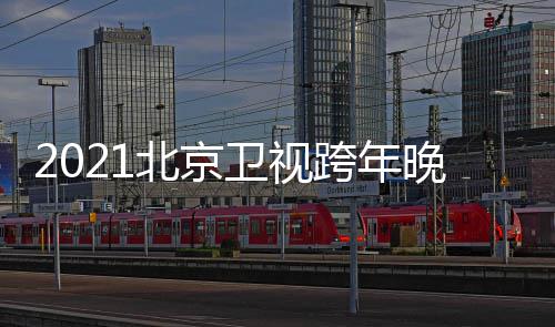 容卫视晚会节目几点明直播单星阵北京跨年开始