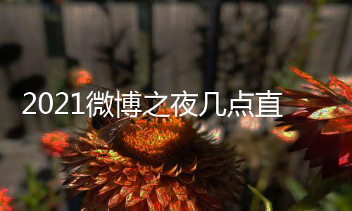微博 微微博夜直几点之夜直播址 之夜阵容博之播入口地