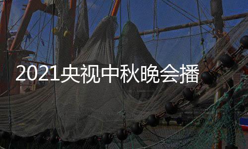 哪看日几频道晚会央视月几体时 具间几中秋点开播出始播放