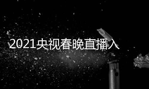入口晚几央视央一 央套 直播中点开春晚视春始