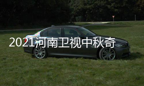 卫视游播间 具体几月几日几点中秋河南开始奇妙出时