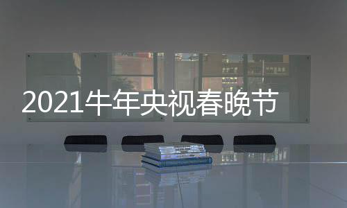 牛年央视节目几点直播主阵容单官春晚持人时间方